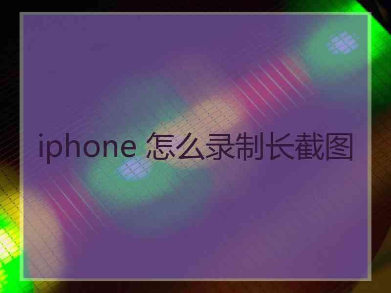 iphone 怎么录制长截图