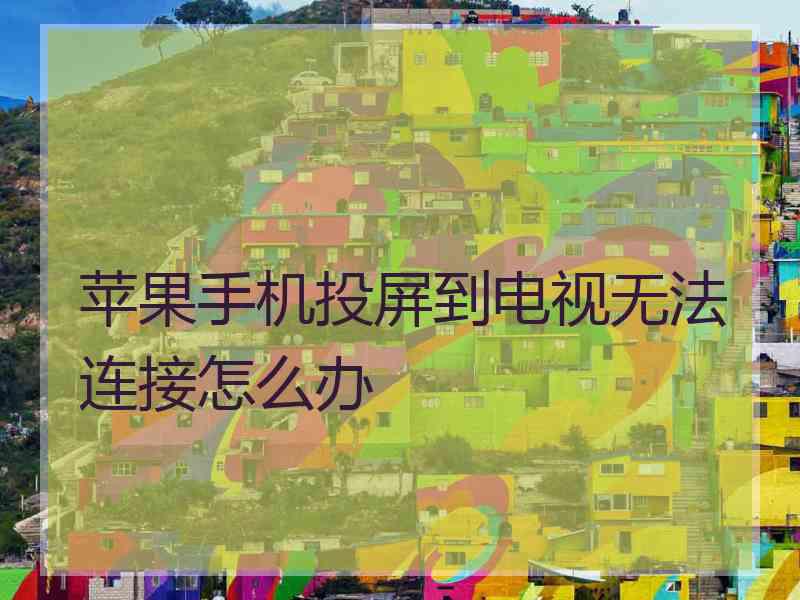 苹果手机投屏到电视无法连接怎么办