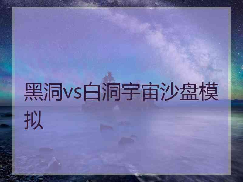 黑洞vs白洞宇宙沙盘模拟