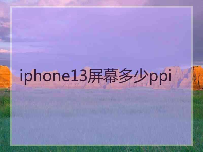 iphone13屏幕多少ppi