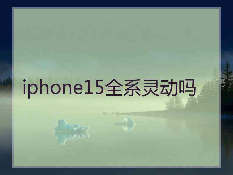 iphone15全系灵动吗