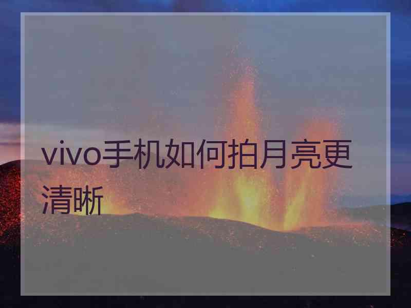 vivo手机如何拍月亮更清晰