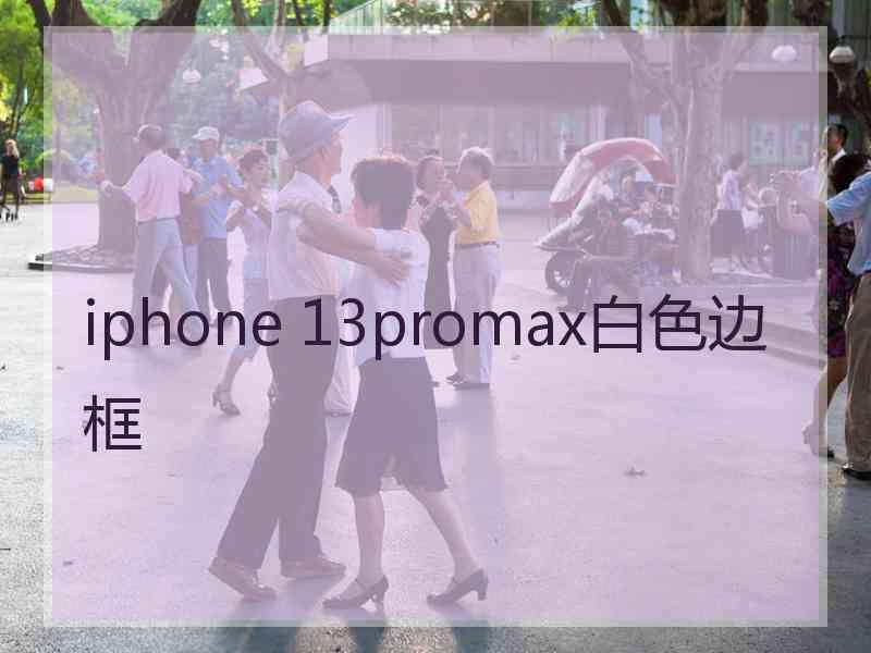 iphone 13promax白色边框