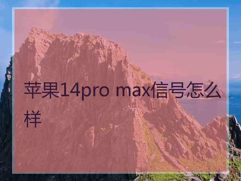 苹果14pro max信号怎么样