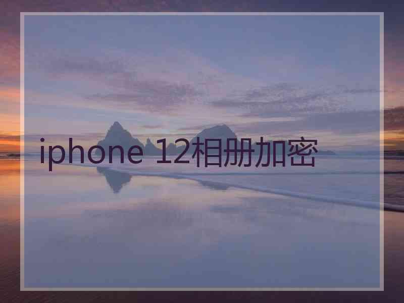 iphone 12相册加密