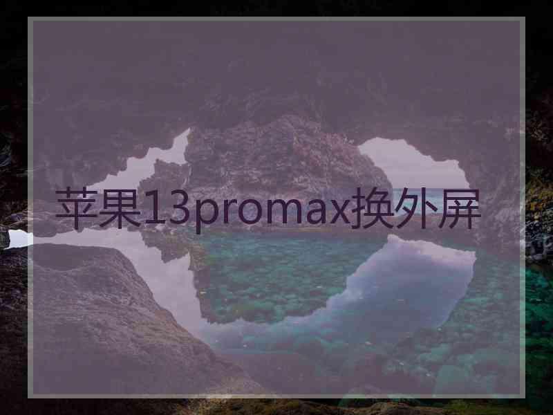 苹果13promax换外屏