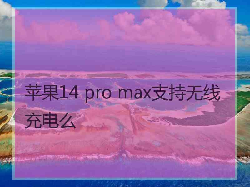 苹果14 pro max支持无线充电么