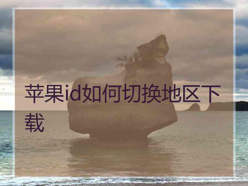 苹果id如何切换地区下载