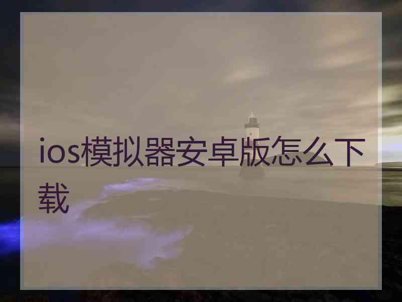 ios模拟器安卓版怎么下载