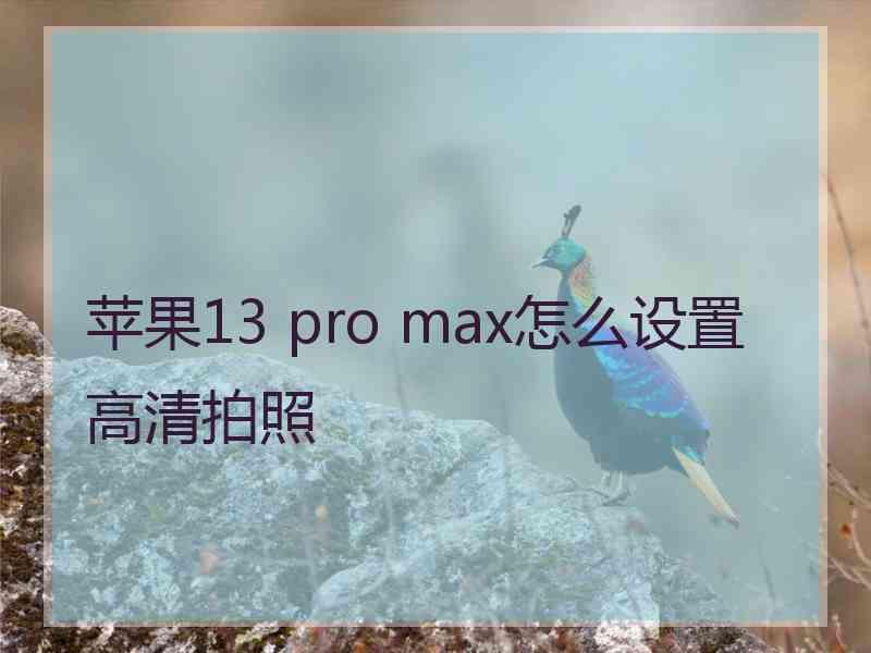 苹果13 pro max怎么设置高清拍照