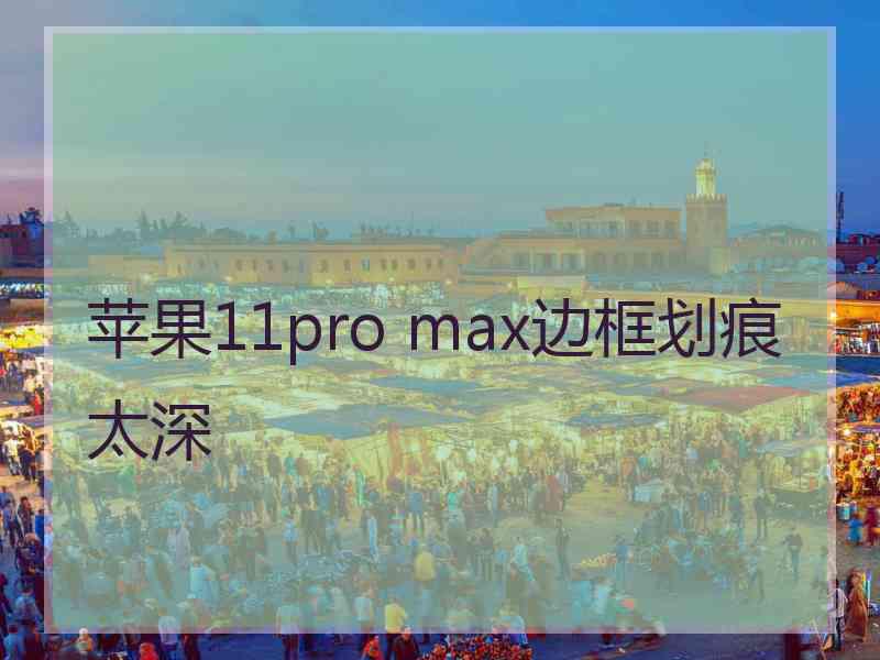 苹果11pro max边框划痕太深