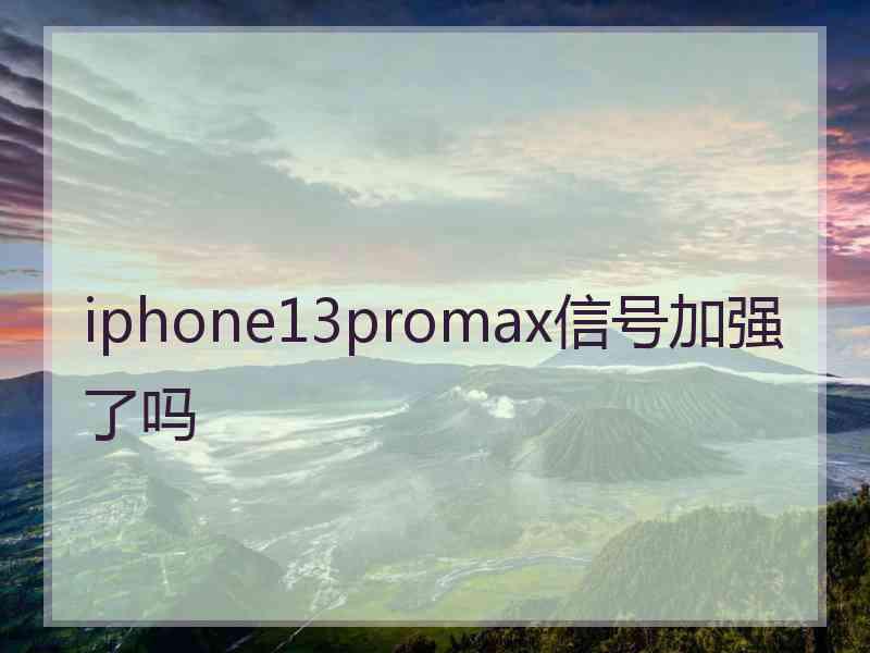 iphone13promax信号加强了吗