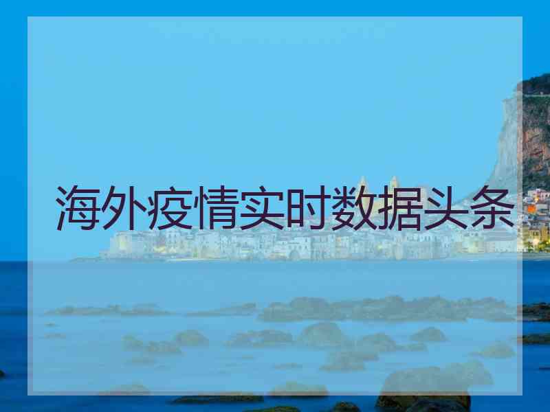 海外疫情实时数据头条