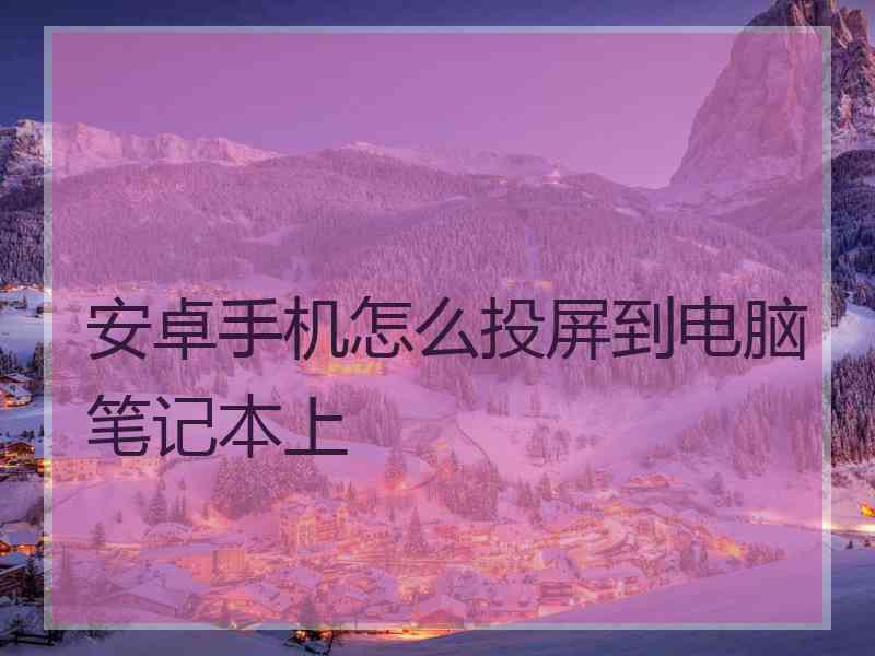 安卓手机怎么投屏到电脑笔记本上