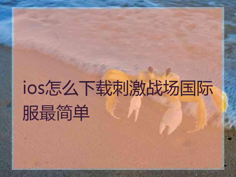 ios怎么下载刺激战场国际服最简单