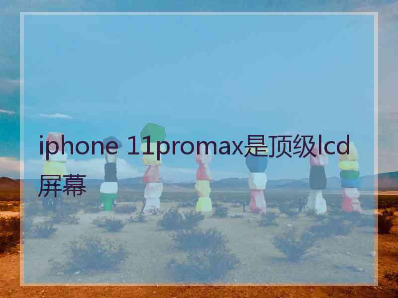 iphone 11promax是顶级lcd屏幕