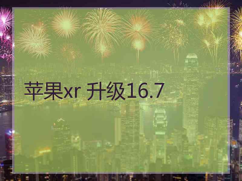 苹果xr 升级16.7