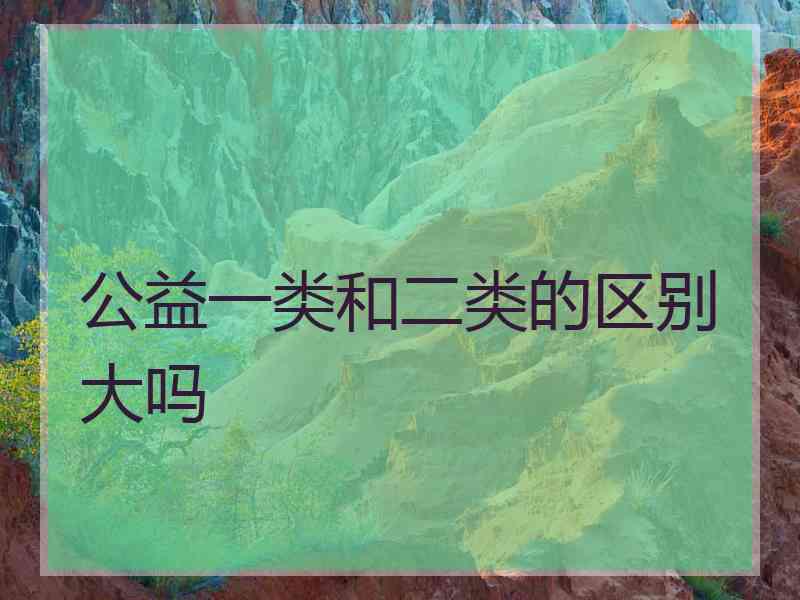 公益一类和二类的区别大吗