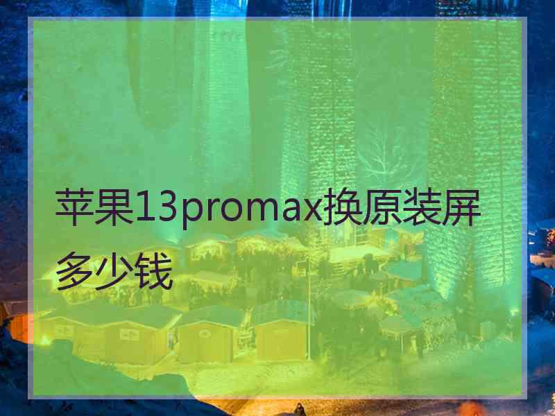 苹果13promax换原装屏多少钱