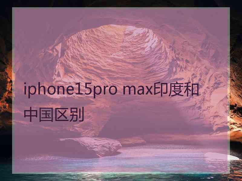 iphone15pro max印度和中国区别