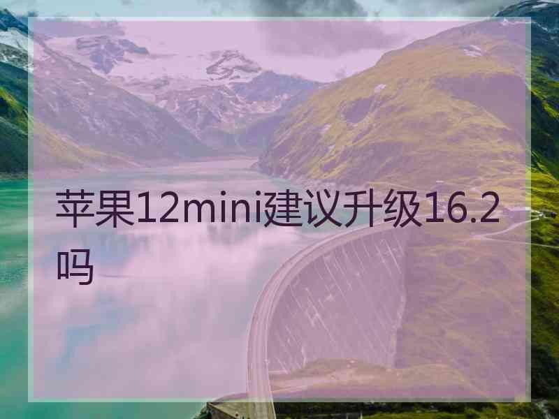 苹果12mini建议升级16.2吗