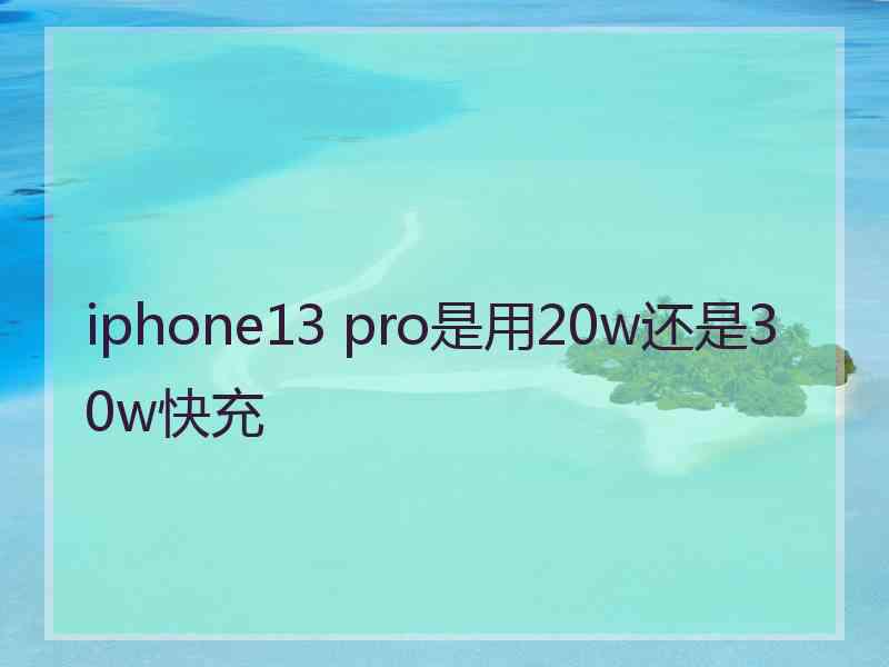 iphone13 pro是用20w还是30w快充