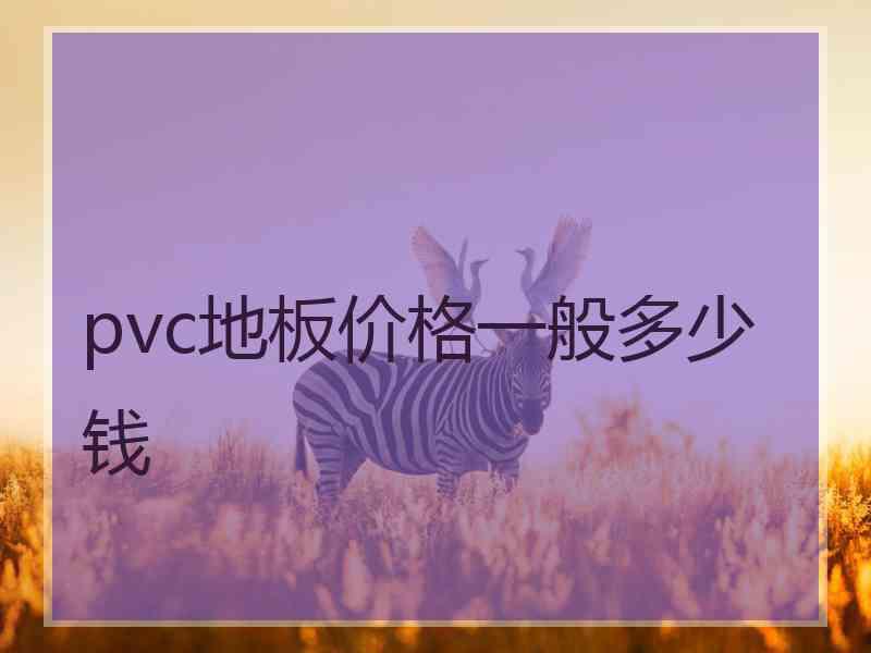 pvc地板价格一般多少钱