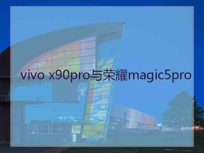 vivo x90pro与荣耀magic5pro