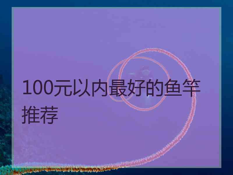 100元以内最好的鱼竿推荐