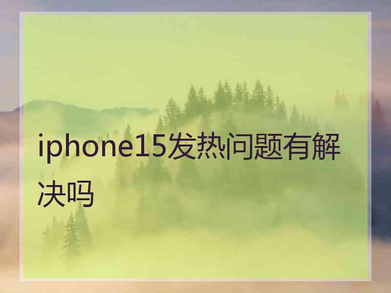 iphone15发热问题有解决吗