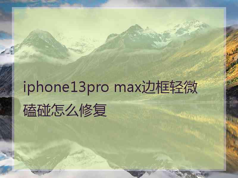 iphone13pro max边框轻微磕碰怎么修复