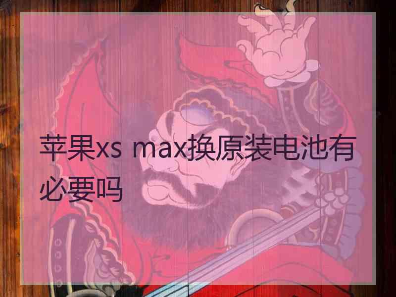 苹果xs max换原装电池有必要吗