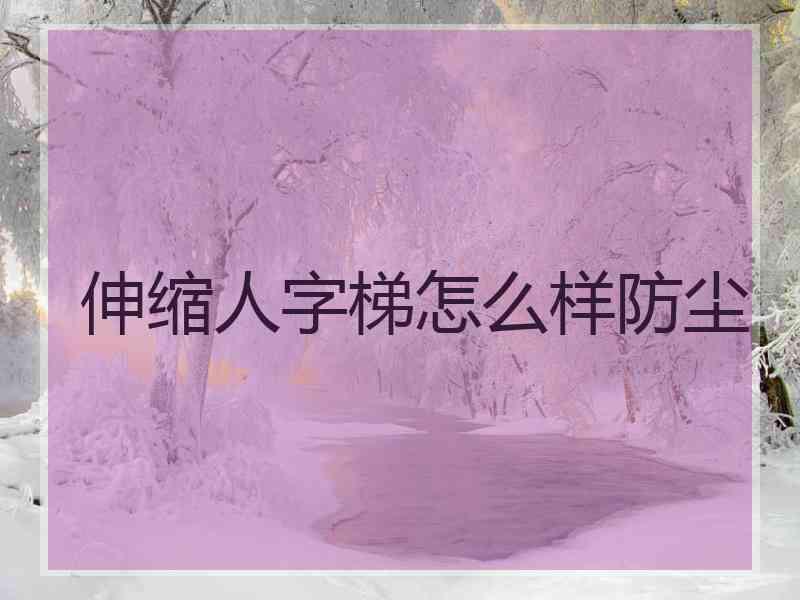 伸缩人字梯怎么样防尘