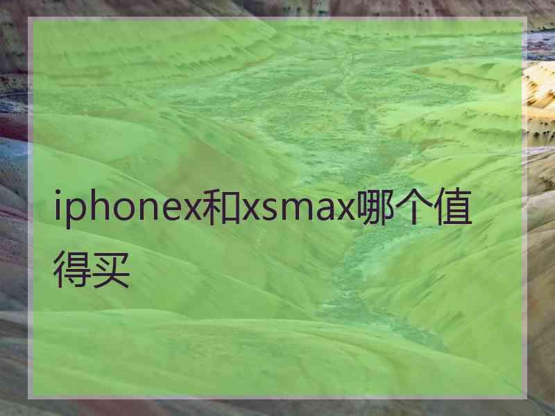 iphonex和xsmax哪个值得买