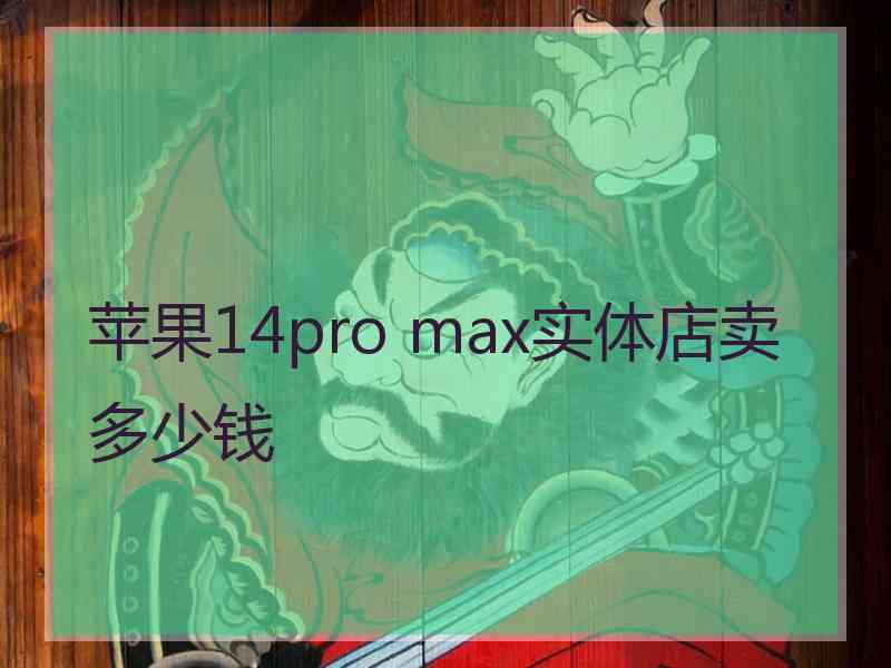 苹果14pro max实体店卖多少钱