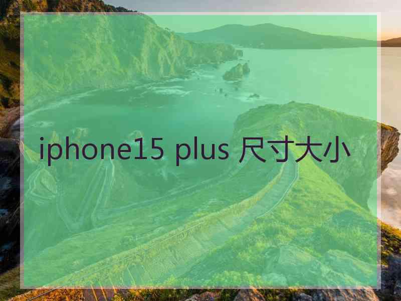 iphone15 plus 尺寸大小