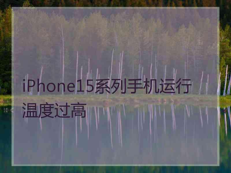 iPhone15系列手机运行温度过高