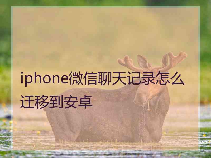 iphone微信聊天记录怎么迁移到安卓