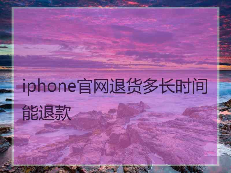 iphone官网退货多长时间能退款