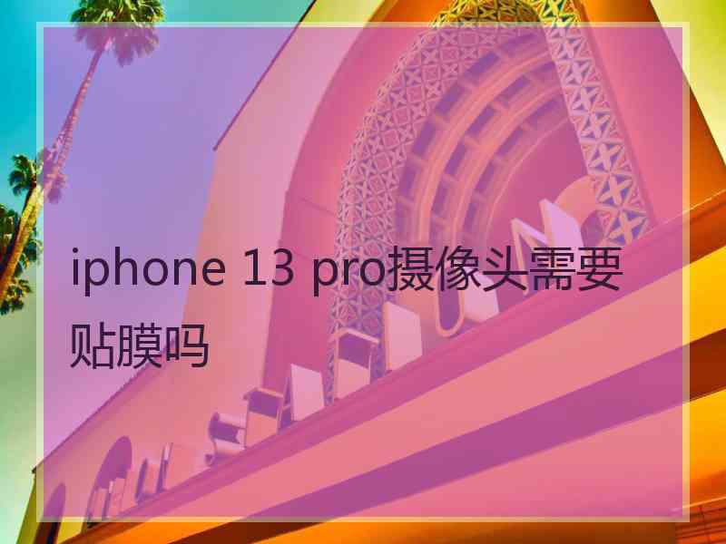 iphone 13 pro摄像头需要贴膜吗