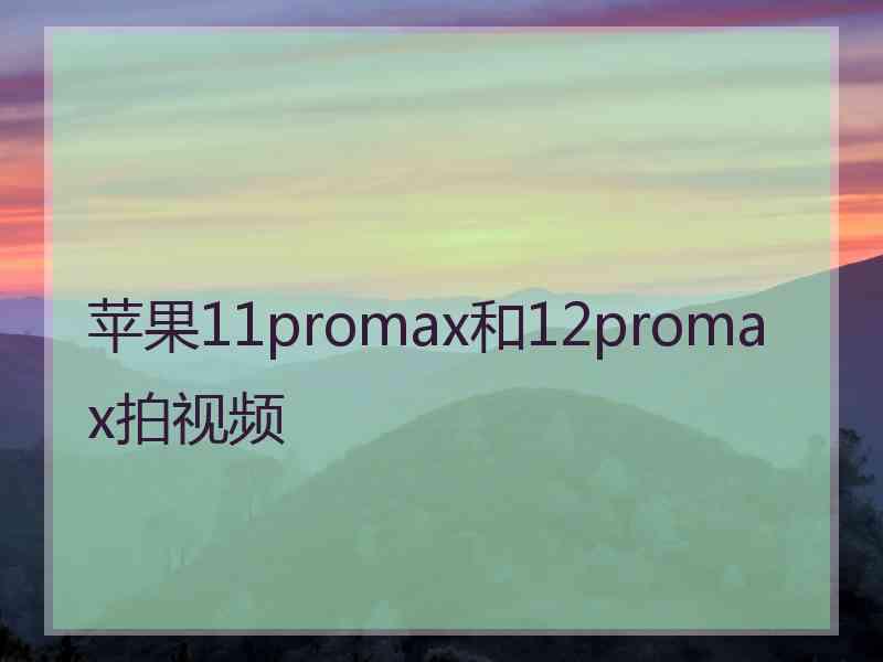 苹果11promax和12promax拍视频