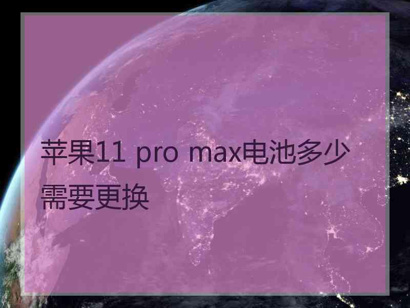 苹果11 pro max电池多少需要更换