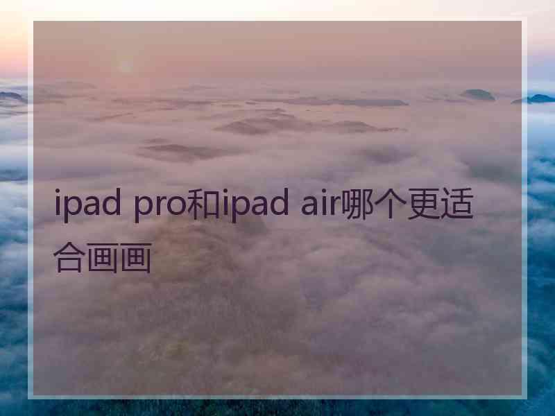 ipad pro和ipad air哪个更适合画画