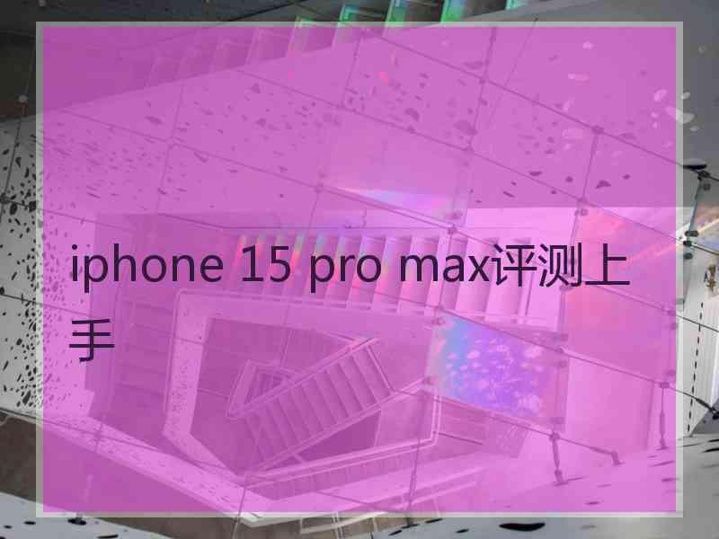 iphone 15 pro max评测上手