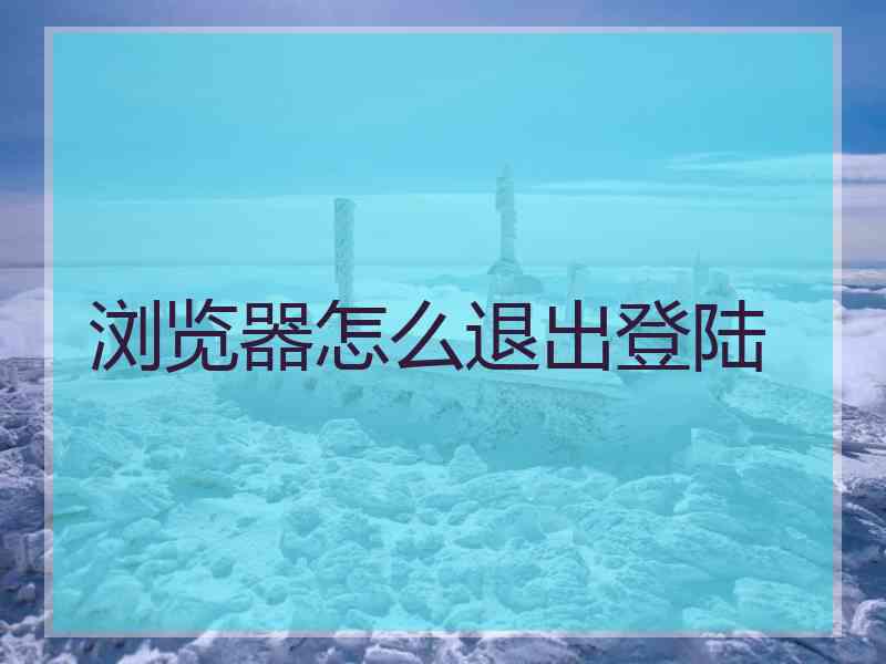 浏览器怎么退出登陆