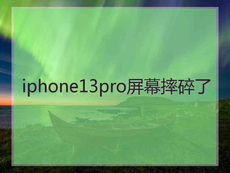 iphone13pro屏幕摔碎了