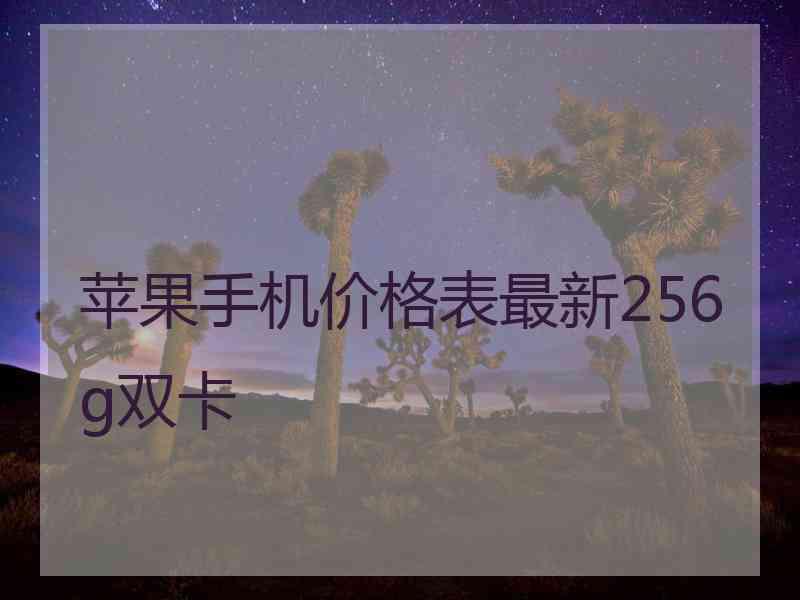 苹果手机价格表最新256g双卡