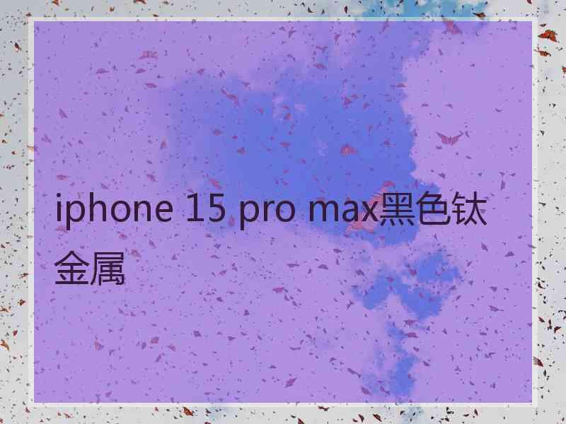 iphone 15 pro max黑色钛金属