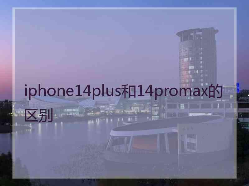 iphone14plus和14promax的区别