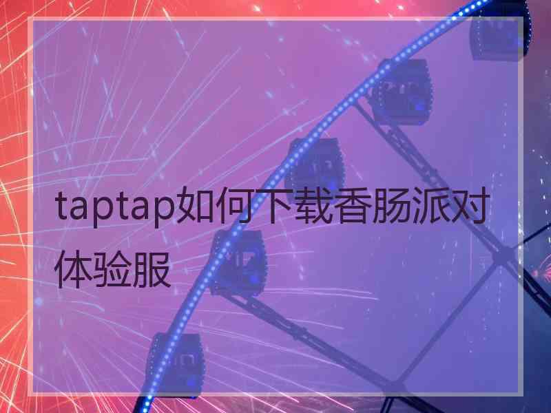 taptap如何下载香肠派对体验服